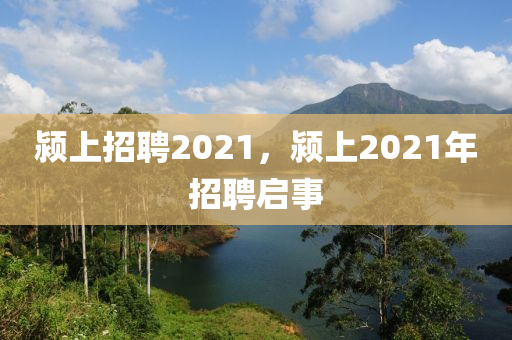潁上招聘2021，潁上2021年招聘啟事