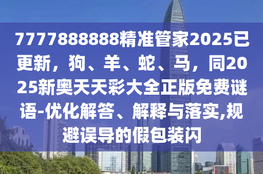 7777888888精準管家2025已更新，狗、羊、蛇、馬，同2025新奧天天彩大全正版免費謎語-優(yōu)化解答、解釋與落實,規(guī)避誤導的假包裝閃