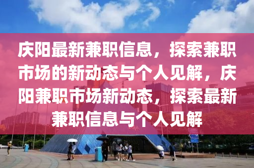 慶陽(yáng)最新兼職信息，探索兼職市場(chǎng)的新動(dòng)態(tài)與個(gè)人見(jiàn)解，慶陽(yáng)兼職市場(chǎng)新動(dòng)態(tài)，探索最新兼職信息與個(gè)人見(jiàn)解